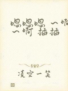 嗯嗯嗯 ～啊啊～啊 插插