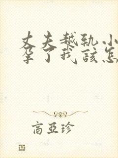丈夫越轨小三怀孕了我该怎么办
