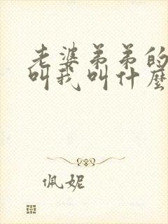 老婆弟弟的孩子叫我叫什么