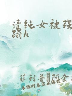 清纯女被强行糟蹋h