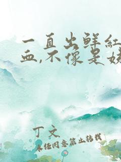 一直出鲜红色的血,不像是姨妈血