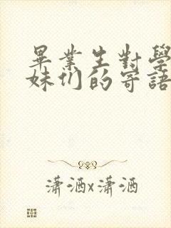 毕业生对学弟学妹们的寄语