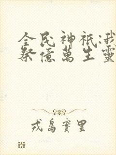 全民神祇:我献祭亿万生灵成神韩武