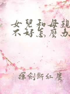 女儿和母亲关系不好怎么办