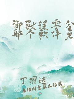 御兽从零分开始哪个软件免费