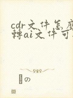 cdr文件怎么转ai文件可编辑