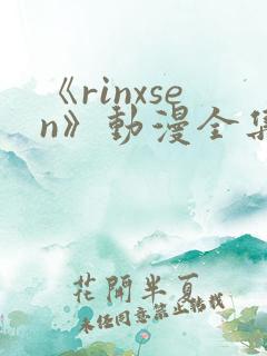 《rinxsen》动漫全集在线观看