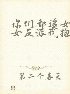 你们都追女主那女反派我抱走了完整版