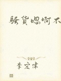 骚货嗯啊不要