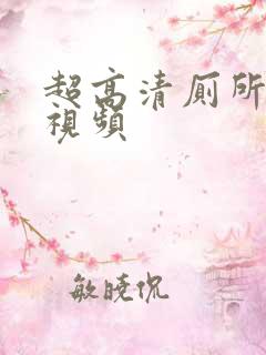 超高清厕所偷拍视频