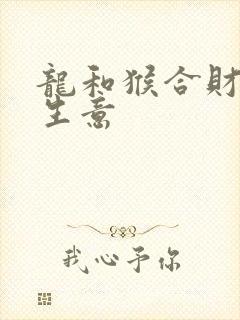 龙和猴合财吗做生意