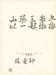 山药玉米冬瓜可以一起炖排骨吗
