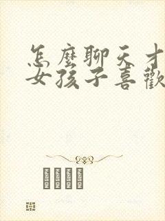 怎么聊天才能让女孩子喜欢你