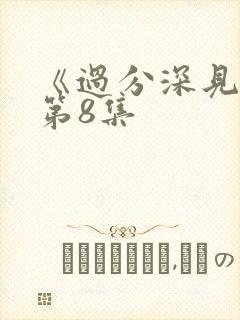 《过分深见君》第8集