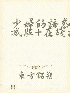 少妇的诱惑未删减版+在线播放