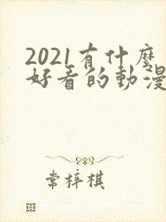2021有什么好看的动漫
