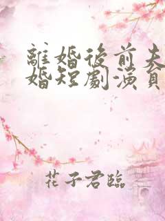 离婚后前夫求复婚短剧演员表