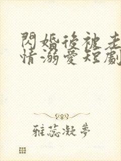 闪婚后被老公深情溺爱短剧在线