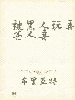 被黑人玩弄的漂亮人妻