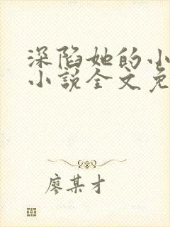 深陷她的小娇软小说全文免费阅读