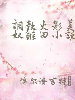 调教火影美艳肉奴雏田小说