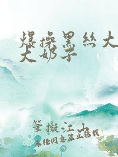 爆操黑丝大屁股大奶子