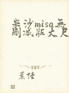 米沙misa无删减版大尺度在线观看