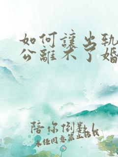 如何让出轨的老公离不了婚