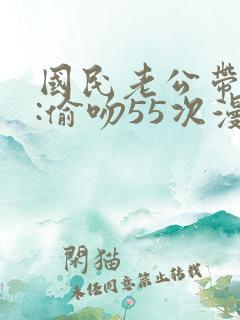 国民老公带回家:偷吻55次漫画