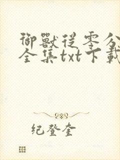 御兽从零分开始全集txt下载