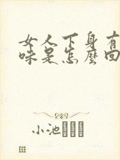 女人下身有腥臭味是怎么回事