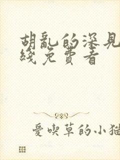 胡乱的深见君在线免费看
