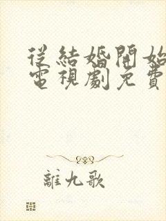 从结婚开始恋爱电视剧免费观看全集