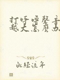 打呼噜声音越来越大怎么办呢