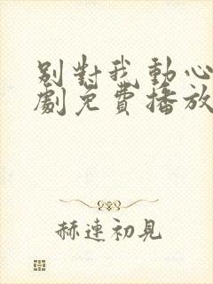 别对我动心电视剧免费播放