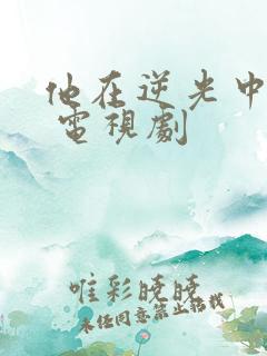 他在逆光中告白 电视剧