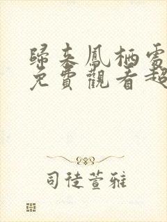 归来凤栖处短剧免费观看超清