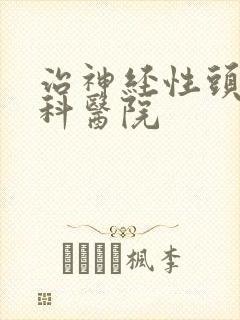 治神经性头疼专科医院