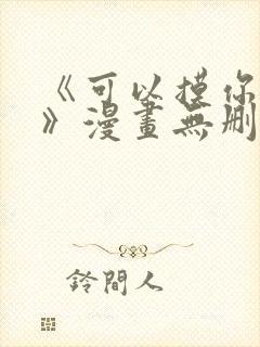 《可以摸你吗?》漫画无删减