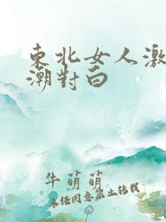 东北女人激烈高潮对白
