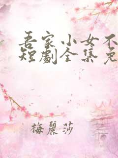 吾家小女不好惹短剧全集免费观看