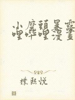 小魔头暴露啦哔哩哔哩漫画