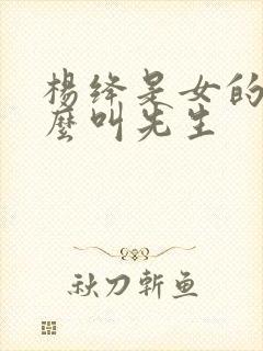 杨绛是女的为什么叫先生