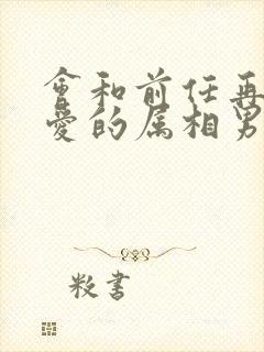 会和前任再次相爱的属相男