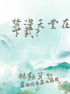 禁漫天堂在哪里下载?