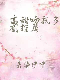 高甜吻戏多的短剧推荐