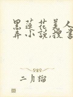 黑莲花美人的玩弄小说,搜书吧