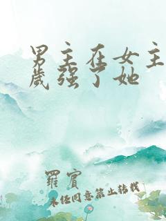 男主在女主十八岁强了她