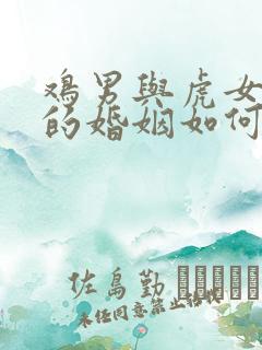 鸡男与虎女相配的婚姻如何