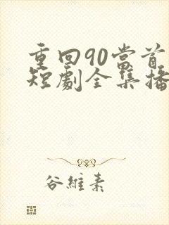 重回90当首富短剧全集播放